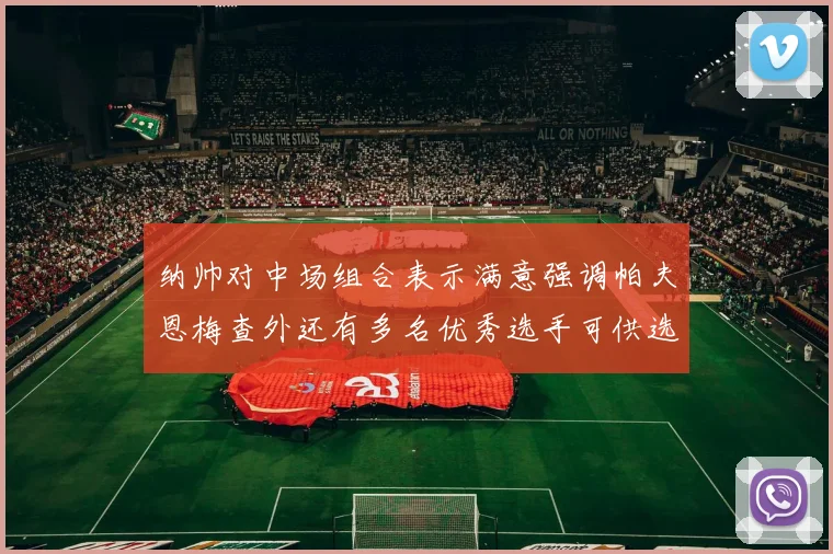 纳帅对中场组合表示满意强调帕夫恩梅查外还有多名优秀选手可供选择