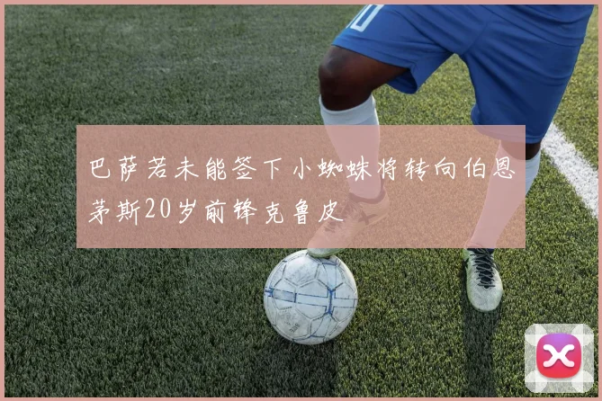巴萨若未能签下小蜘蛛将转向伯恩茅斯20岁前锋克鲁皮
