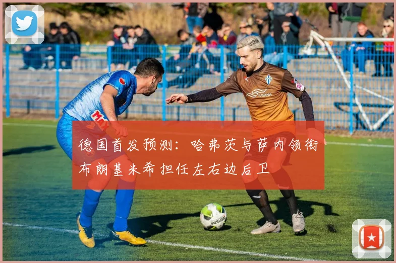 德国首发预测：哈弗茨与萨内领衔布朗基米希担任左右边后卫