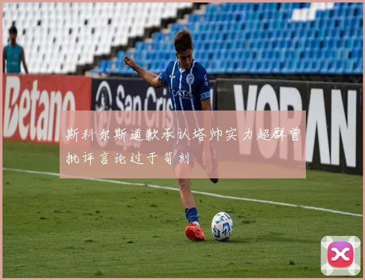 斯科尔斯道歉承认塔帅实力超群曾批评言论过于苛刻