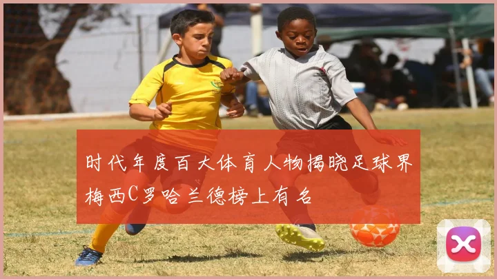时代年度百大体育人物揭晓足球界梅西C罗哈兰德榜上有名