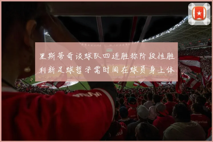 里斯蒂奇谈球队四连胜称阶段性胜利新足球哲学需时间在球员身上体现
