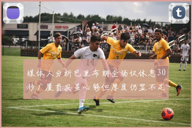媒体人分析巴里布朗全场仅休息30秒广厦首发虽心够但厚度仍显不足