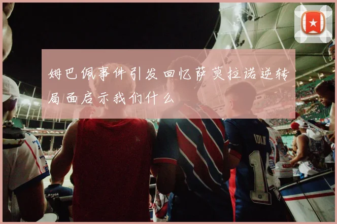姆巴佩事件引发回忆萨莫拉诺逆转局面启示我们什么
